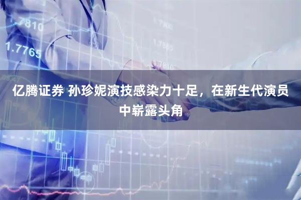 亿腾证券 孙珍妮演技感染力十足，在新生代演员中崭露头角