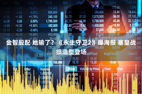 金智股配 她输了？《永生守卫2》曝海报 塞皇战损造型登场