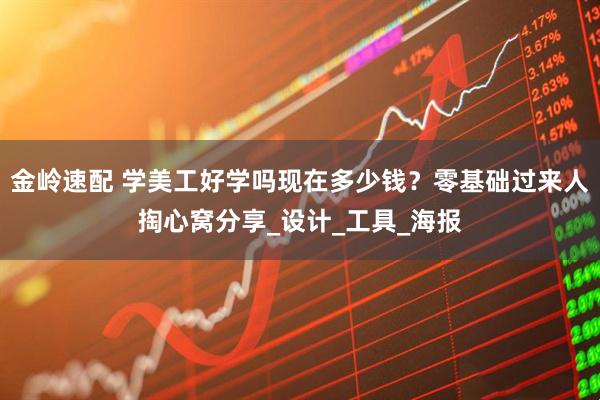 金岭速配 学美工好学吗现在多少钱？零基础过来人掏心窝分享_设计_工具_海报