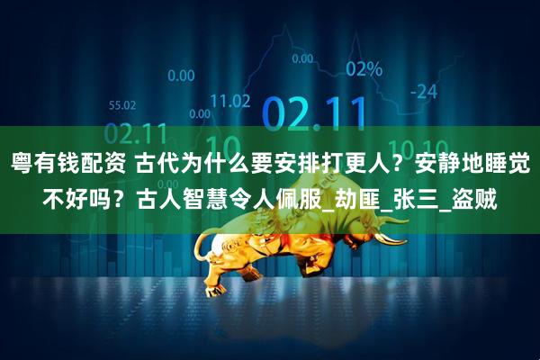粤有钱配资 古代为什么要安排打更人？安静地睡觉不好吗？古人智慧令人佩服_劫匪_张三_盗贼