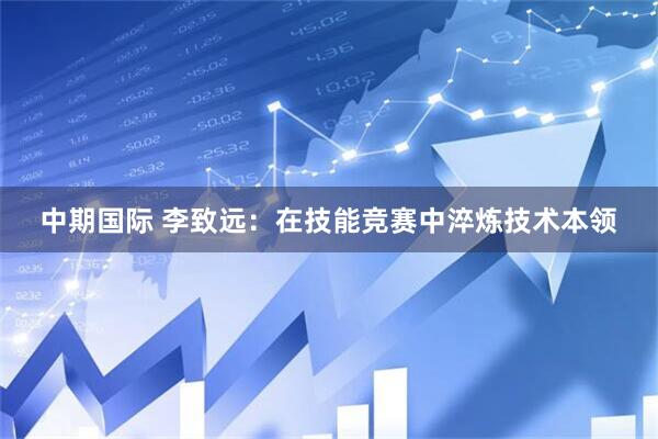 中期国际 李致远：在技能竞赛中淬炼技术本领
