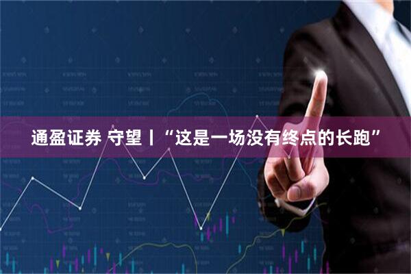 通盈证券 守望丨“这是一场没有终点的长跑”