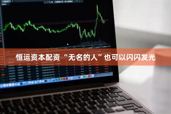 恒运资本配资 “无名的人”也可以闪闪发光
