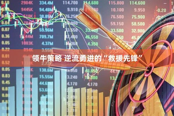 领牛策略 逆流勇进的“救援先锋”