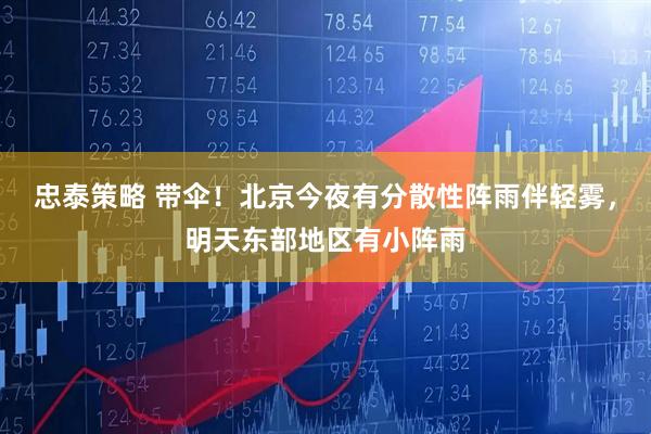 忠泰策略 带伞！北京今夜有分散性阵雨伴轻雾，明天东部地区有小阵雨
