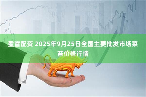 盈富配资 2025年9月25日全国主要批发市场菜苔价格行情