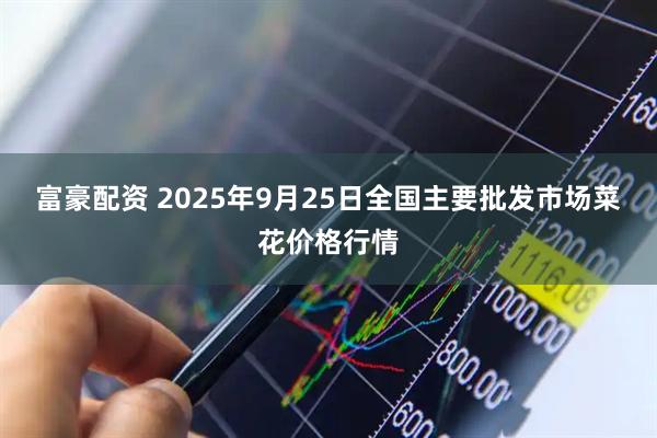 富豪配资 2025年9月25日全国主要批发市场菜花价格行情