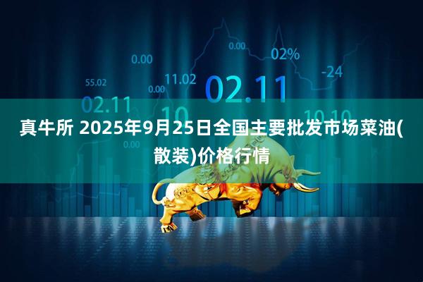 真牛所 2025年9月25日全国主要批发市场菜油(散装)价格行情