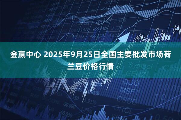 金赢中心 2025年9月25日全国主要批发市场荷兰豆价格行情