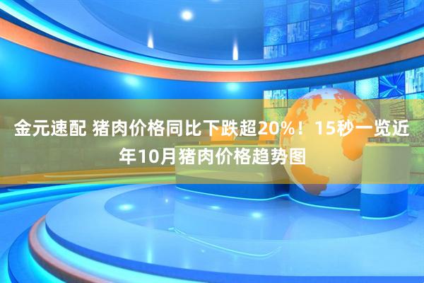 金元速配 猪肉价格同比下跌超20%！15秒一览近年10月猪肉价格趋势图