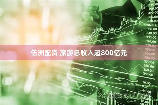 伍洲配资 旅游总收入超800亿元