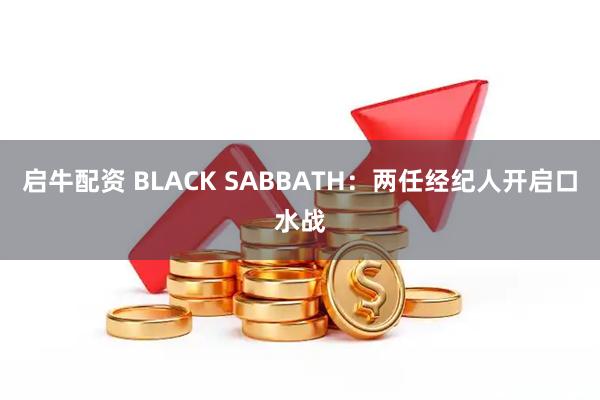 启牛配资 BLACK SABBATH：两任经纪人开启口水战