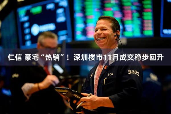 仁信 豪宅“热销”！深圳楼市11月成交稳步回升