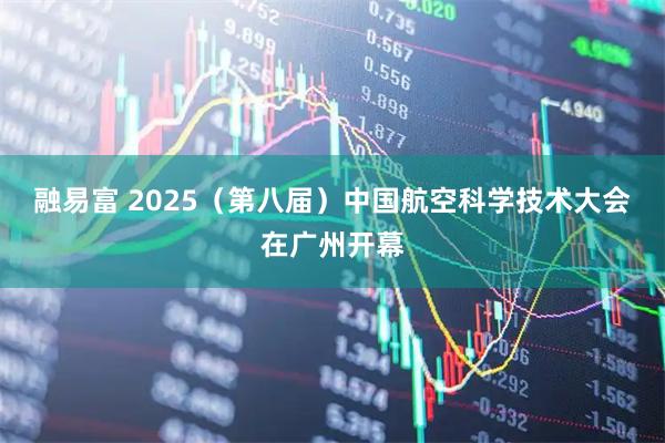 融易富 2025（第八届）中国航空科学技术大会在广州开幕