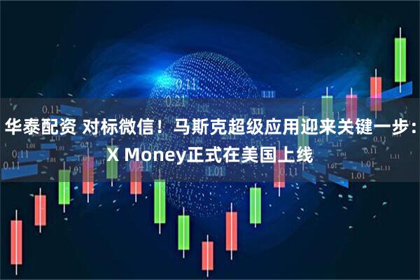 华泰配资 对标微信！马斯克超级应用迎来关键一步：X Money正式在美国上线