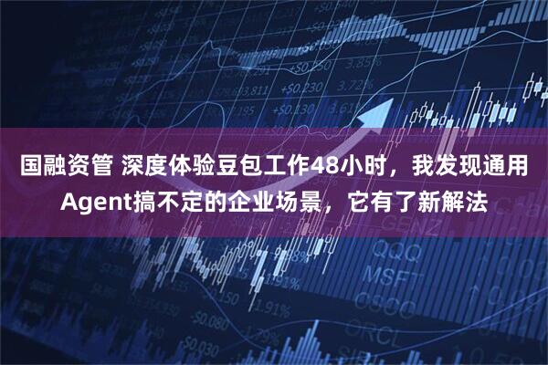 国融资管 深度体验豆包工作48小时，我发现通用Agent搞不定的企业场景，它有了新解法